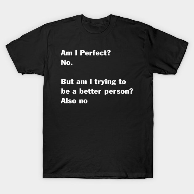 Am I Perfect No But Am I Trying To Be A Better Person Also T-Shirt by peskybeater